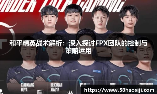 和平精英战术解析：深入探讨FPX团队的控制与策略运用