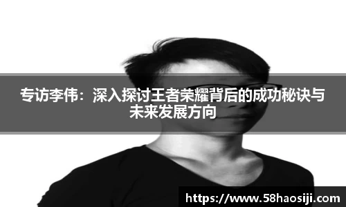 专访李伟：深入探讨王者荣耀背后的成功秘诀与未来发展方向