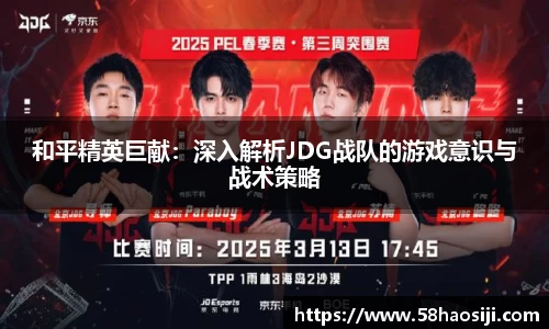 和平精英巨献：深入解析JDG战队的游戏意识与战术策略