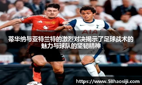 蒂华纳与亚特兰特的激烈对决揭示了足球战术的魅力与球队的坚韧精神