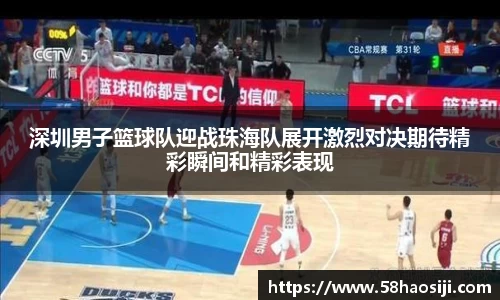 深圳男子篮球队迎战珠海队展开激烈对决期待精彩瞬间和精彩表现