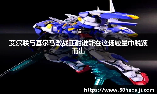 艾尔联与基尔马激战正酣谁能在这场较量中脱颖而出
