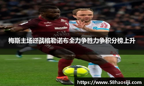 梅斯主场迎战格勒诺布全力争胜力争积分榜上升