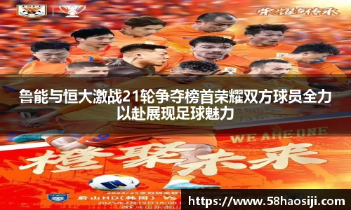 鲁能与恒大激战21轮争夺榜首荣耀双方球员全力以赴展现足球魅力