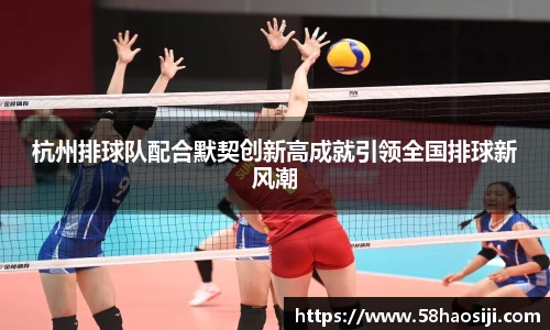 杭州排球队配合默契创新高成就引领全国排球新风潮