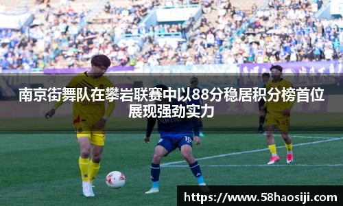 南京街舞队在攀岩联赛中以88分稳居积分榜首位展现强劲实力