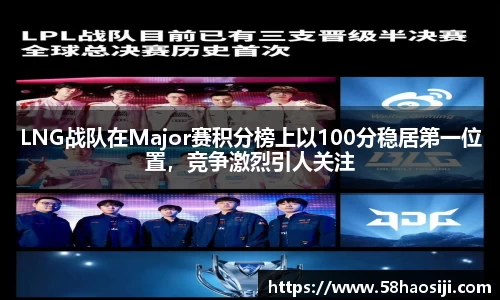 LNG战队在Major赛积分榜上以100分稳居第一位置，竞争激烈引人关注