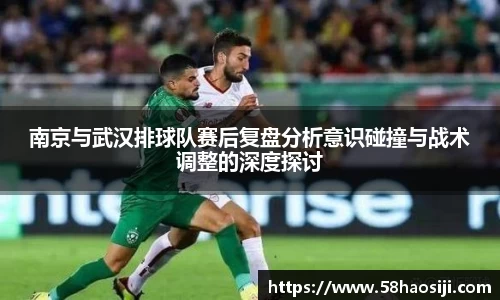 南京与武汉排球队赛后复盘分析意识碰撞与战术调整的深度探讨