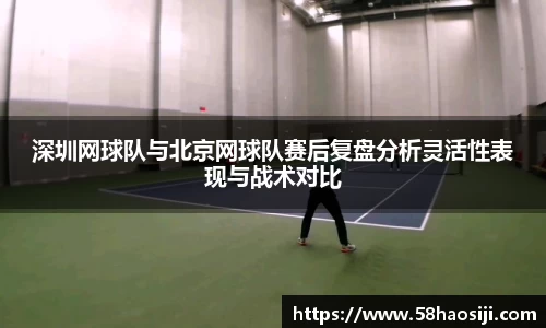 深圳网球队与北京网球队赛后复盘分析灵活性表现与战术对比